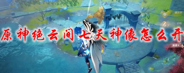 原神绝云间七天神像怎么开
