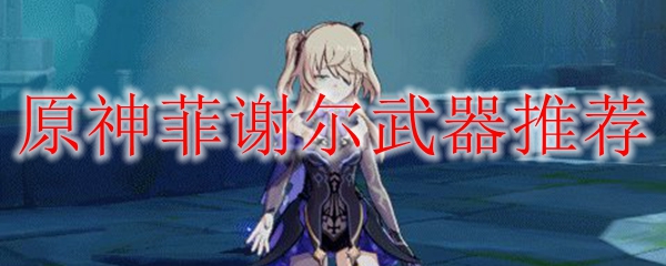 原神菲谢尔武器推荐
