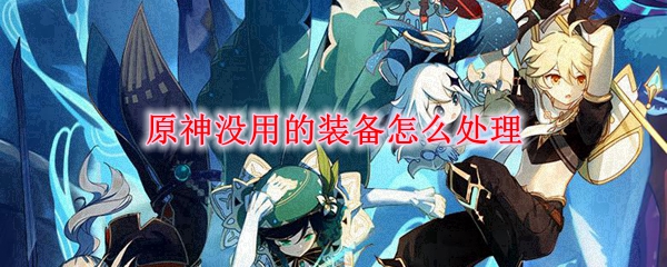 原神没用的装备怎么处理