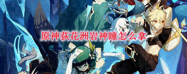 原神荻花洲岩神瞳怎么拿