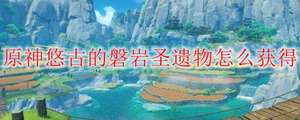 原神悠古的磐岩圣遗物怎么获得