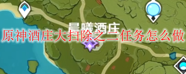原神酒庄大扫除之二任务怎么做