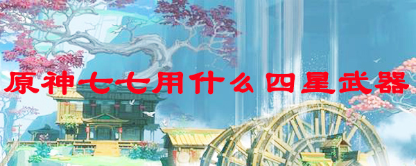 原神七七用什么四星武器