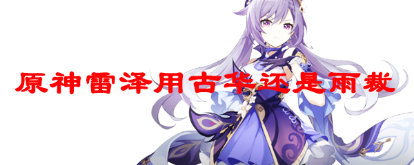 原神雷泽用古华还是雨裁