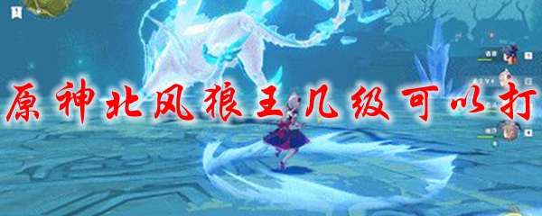 原神北风狼王几级可以打