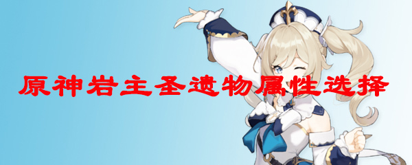 原神岩主圣遗物属性选择