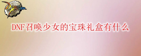 DNF召唤少女的宝珠礼盒有什么
