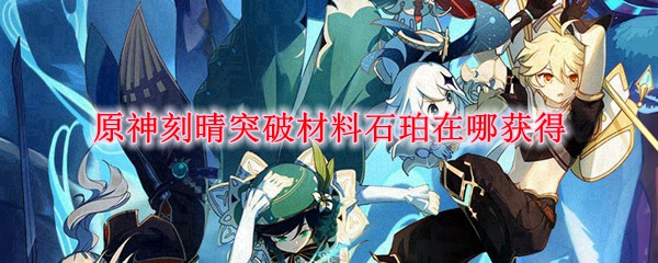 原神刻晴突破材料石珀在哪获得
