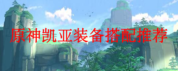 原神凯亚装备搭配