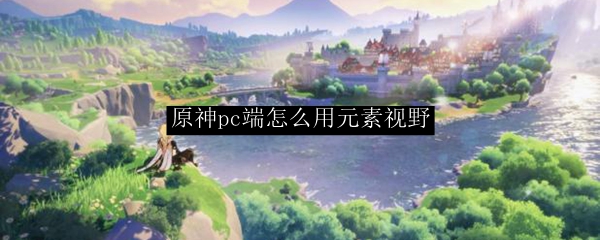 原神pc端怎么用元素视野