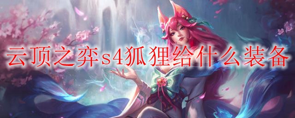 云顶之弈s4狐狸给什么装备