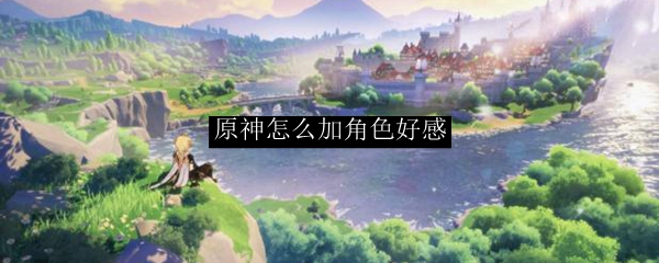 原神怎么加角色好感