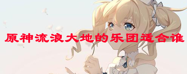 原神流浪大地的乐团适合谁