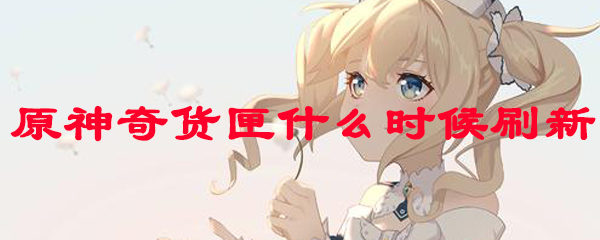 原神奇货匣什么时候刷新