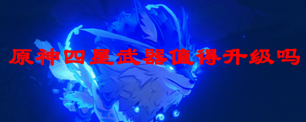 原神四星武器值得升级吗
