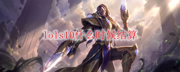 lols10什么时候结算
