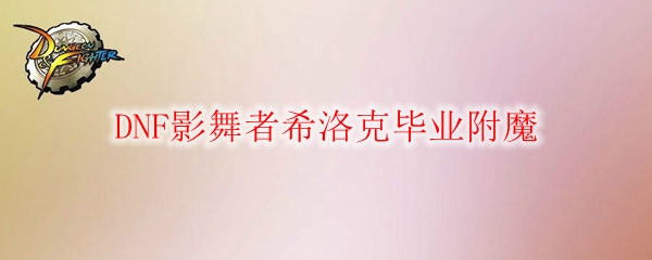 DNF影舞者希洛克毕业附魔