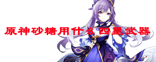 原神砂糖用什么四星武器