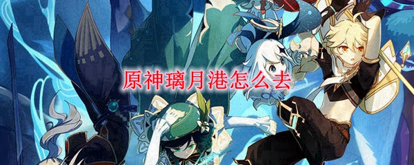 原神璃月港怎么去