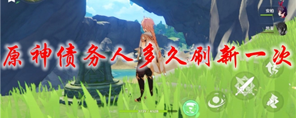 原神债务人多久刷新一次