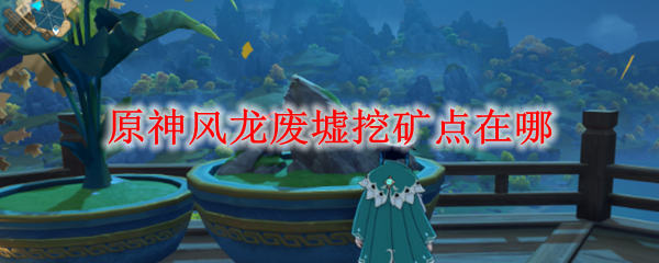 原神风龙废墟挖矿点在哪