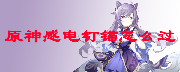 原神感电钉锚怎么过