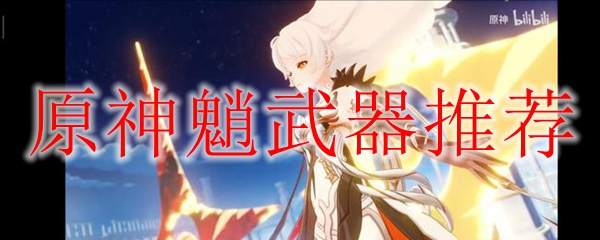 原神魈武器怎么选择