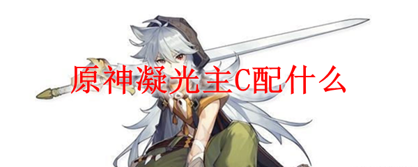 原神凝光主C配什么