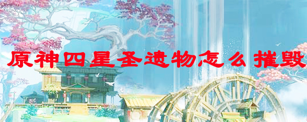 原神四星圣遗物怎么摧毁