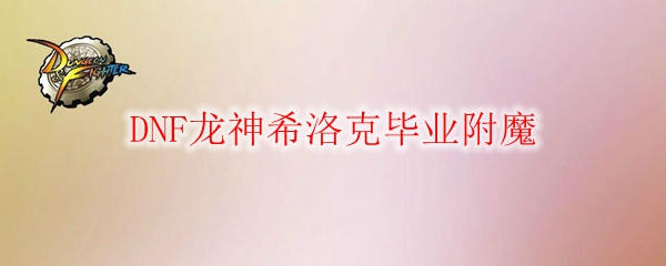 DNF龙神希洛克毕业附魔