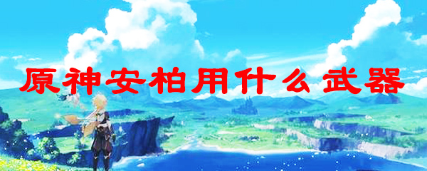 原神安柏用什么武器