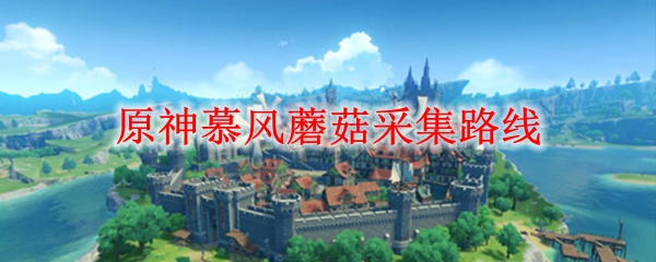 原神慕风蘑菇采集路线