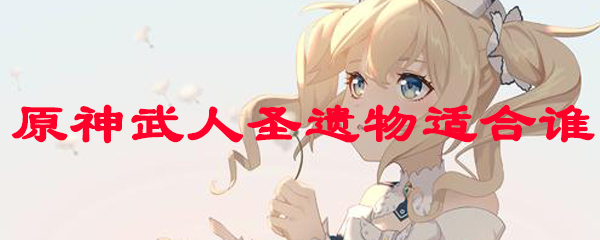 原神武人圣遗物适合谁