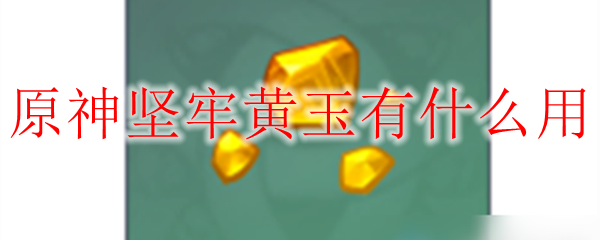 原神坚牢黄玉有什么用