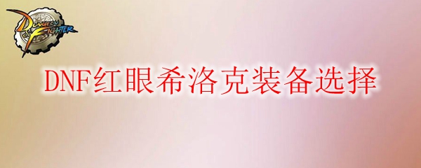DNF红眼希洛克装备选择