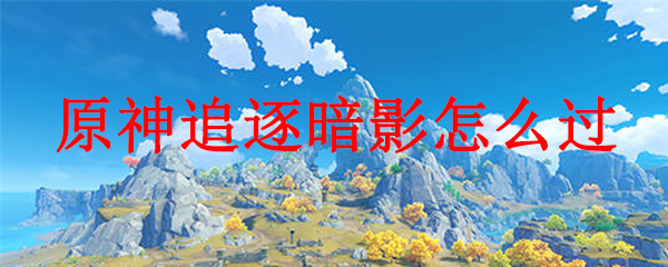 原神追逐暗影怎么过