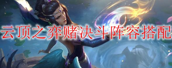 云顶之弈赌决斗阵容搭配