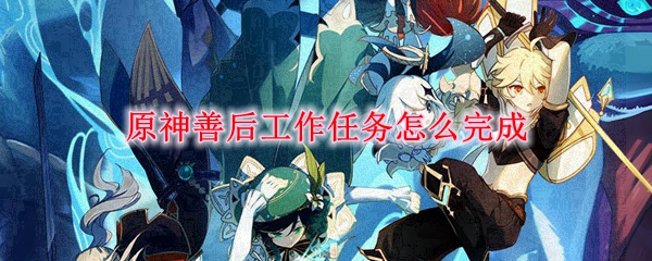 原神善后工作任务怎么完成