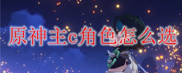 原神主c角色怎么选