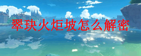 原神翠玦火炬坡怎么解密