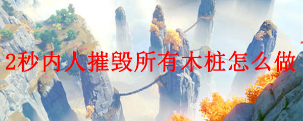 原神2秒内人摧毁所有木桩怎么做