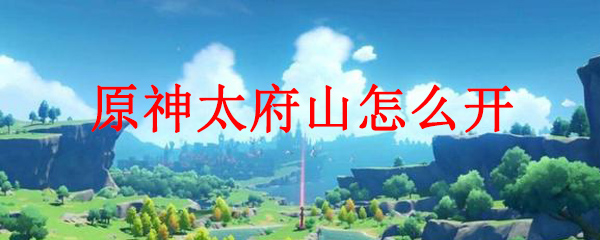 原神太府山怎么开
