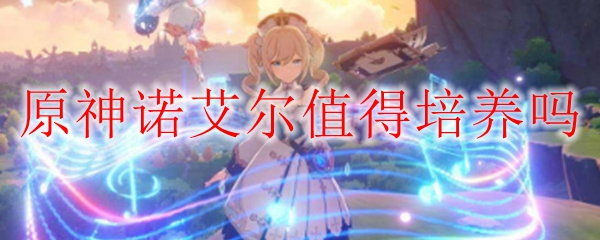 原神诺艾尔值得培养吗
