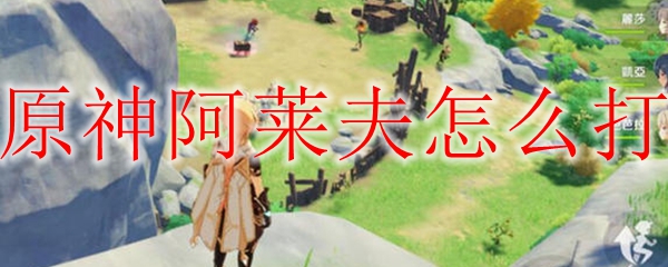 原神阿莱夫怎么打