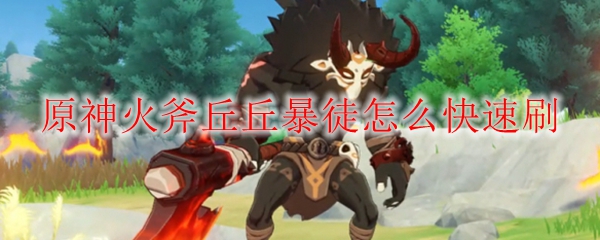 原神火斧丘丘暴徒怎么快速刷