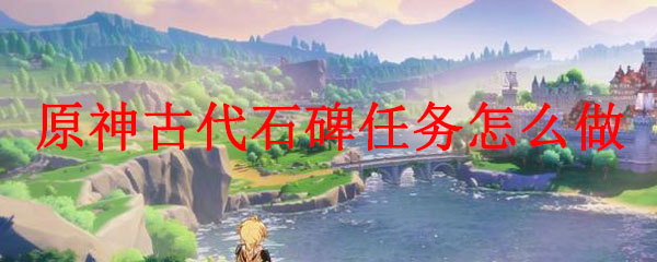 原神古代石碑任务怎么做