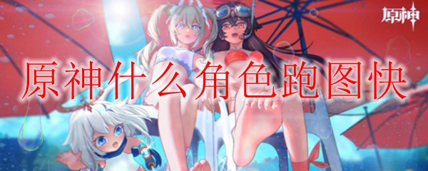 原神什么角色跑图快