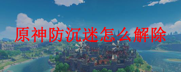 原神防沉迷怎么解除