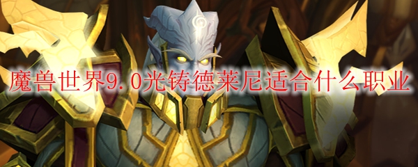 魔兽世界9.0光铸德莱尼适合什么职业
