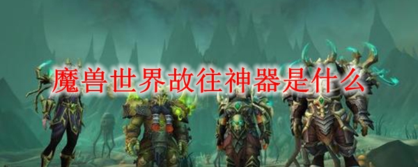 魔兽世界故往神器是什么